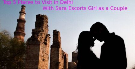 Top 5 Places to Visit in Delhi With Sara Escorts Girl as a Couple